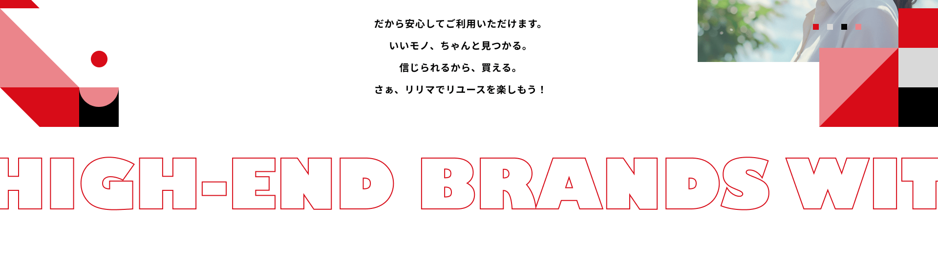 だから安心してご利用いただけます。いいモノ、ちゃんと見つかる。信じられるから、買える。さぁ、リリマでリユースを楽しもう！