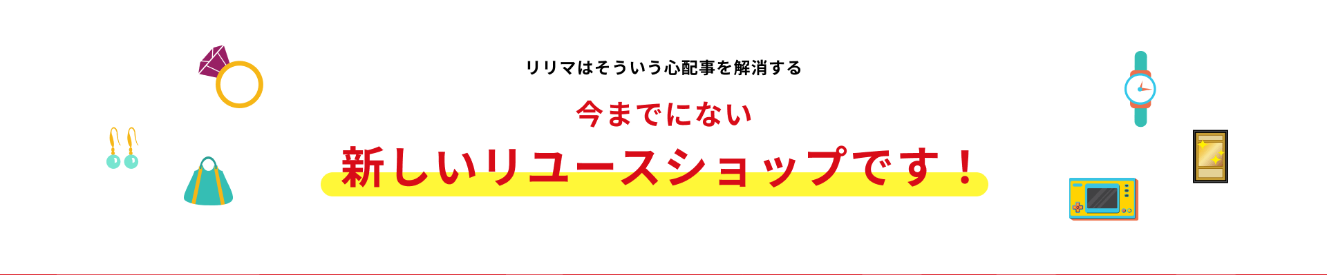 リリマはそういう心配事を解消する今までにない新しいリユースショップです！